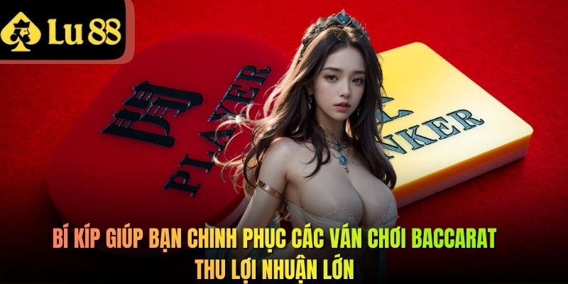 Bí kíp giúp bạn chinh phục các ván chơi Baccarat thu lợi nhuận lớn