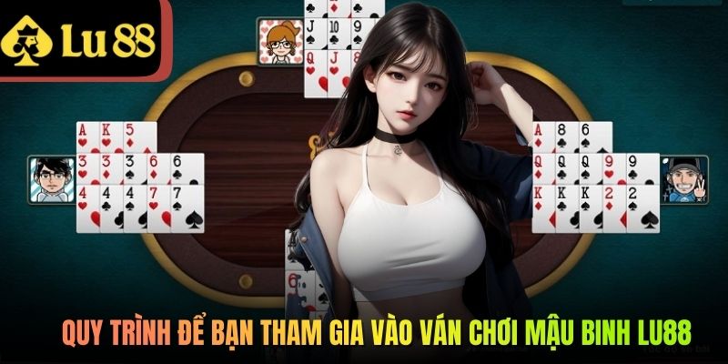 Quy trình để bạn tham gia vào ván chơi Mậu Binh LU88