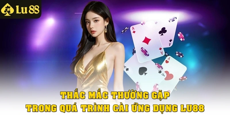 Thắc mắc thường gặp trong quá trình cài ứng dụng Lu88